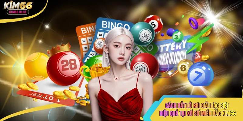 Cách bắt lô rơi giải đặc biệt hiệu quả tại xổ số miền bắc kim66