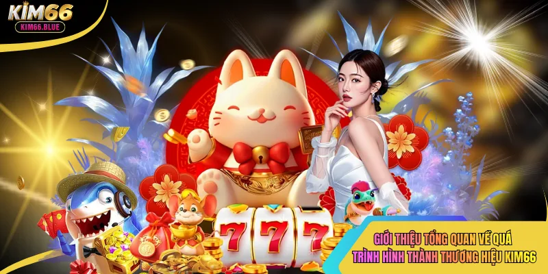 Giới thiệu tổng quan về quá trình hình thành thương hiệu kim66