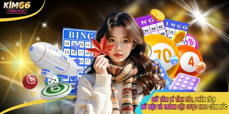 Giữ tâm lý tỉnh táo, phân tích dữ liệu và tránh đặt cược theo cảm xúc