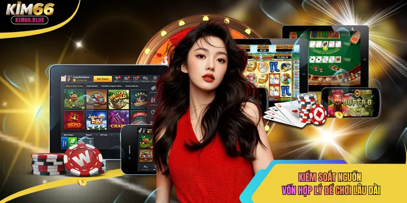 Kiểm soát nguồn vốn hợp lý để chơi lâu dài