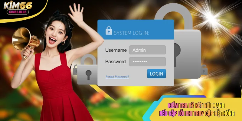 Kiểm tra kỹ kết nối mạng nếu gặp lỗi khi truy cập hệ thống