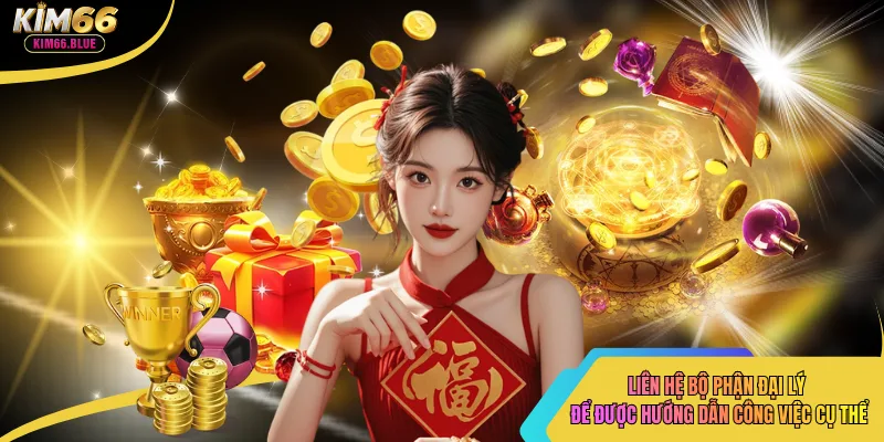 Liên hệ bộ phận đại lý để được hướng dẫn công việc cụ thể