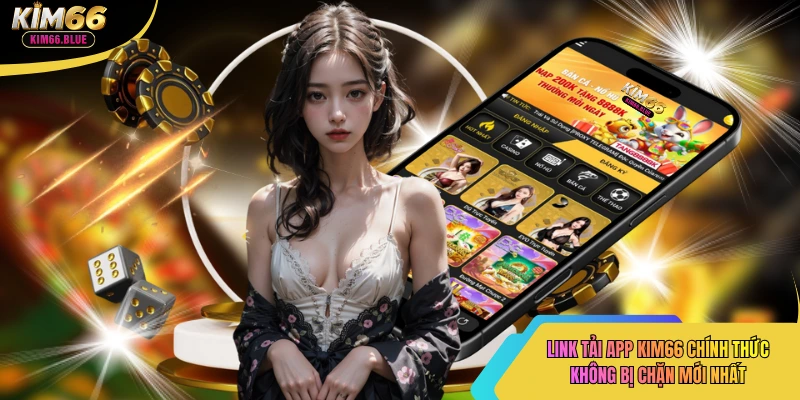 Link Tải App Kim66 Chính Thức Không Bị Chặn Mới Nhất