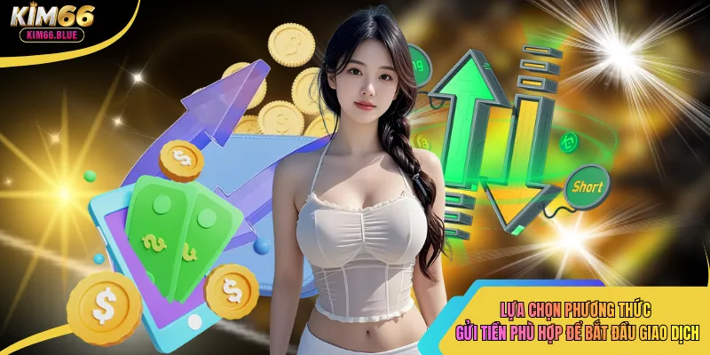 Lựa chọn phương thức gửi tiền phù hợp để bắt đầu giao dịch