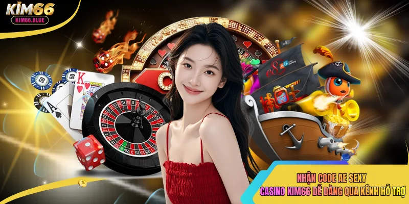 Nhận code ae sexy casino kim66 dễ dàng qua kênh hỗ trợ