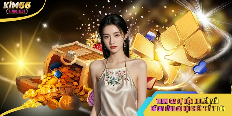 Tham gia sự kiện khuyến mãi để gia tăng cơ hội chiến thắng lớn